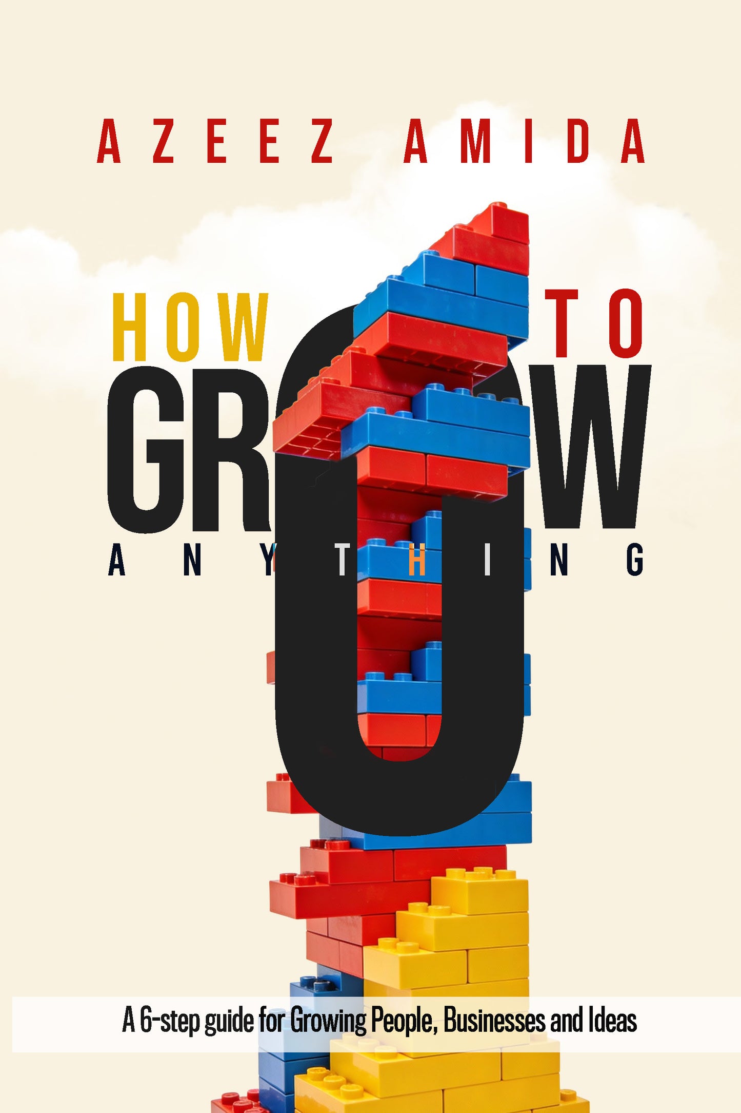 How to Grow Anything: A 6-Step Guide for Growing People, Businesses and Ideas